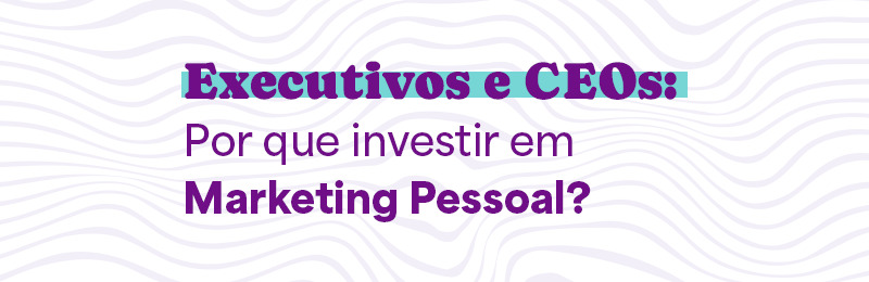 Card com texto:  Executivos e CEOs: Por que investir em Marketing Pessoal? | conteúdo em Storytelling e Marca Pessoal